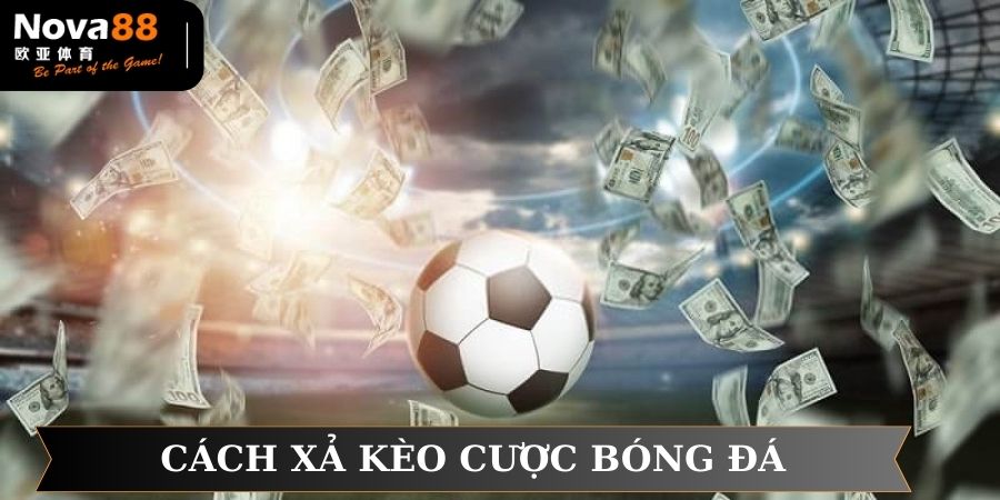 Cách xả kèo cược bóng đá hiệu quả không nên bỏ qua